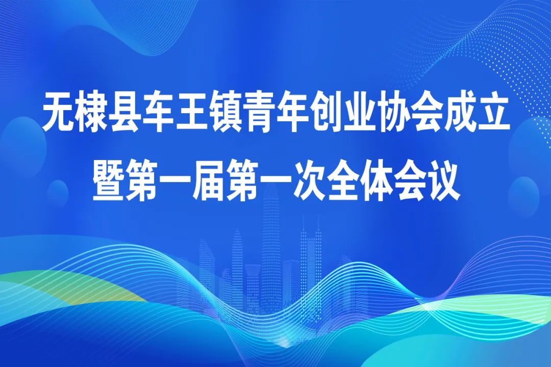 无棣县车王镇青年创业协会成立暨第一届第一次全体会议胜利召开！